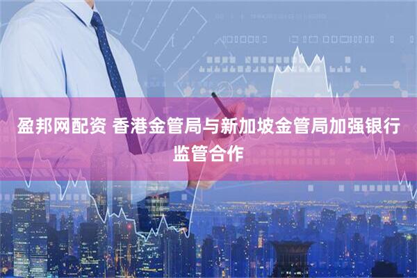 盈邦网配资 香港金管局与新加坡金管局加强银行监管合作
