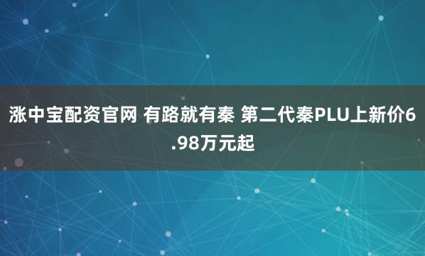 涨中宝配资官网 有路就有秦 第二代秦PLU上新价6.98万元起