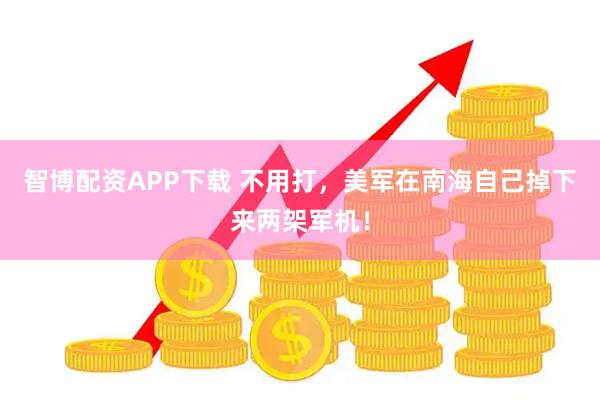智博配资APP下载 不用打，美军在南海自己掉下来两架军机！