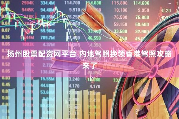扬州股票配资网平台 内地驾照换领香港驾照攻略来了