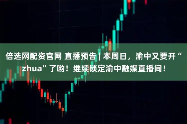 倍选网配资官网 直播预告 | 本周日，渝中又要开“zhua”了哟！继续锁定渝中融媒直播间！