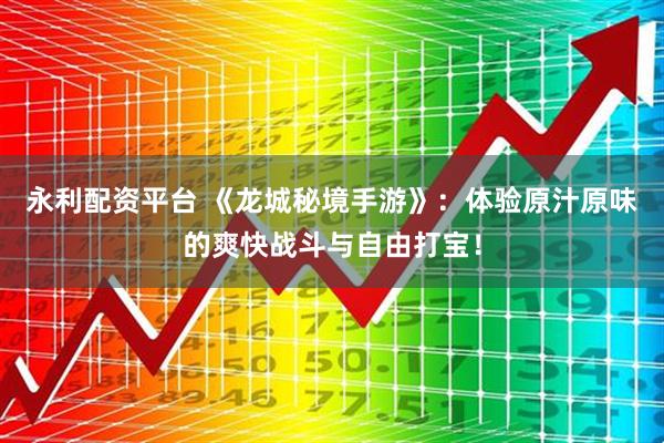 永利配资平台 《龙城秘境手游》：体验原汁原味的爽快战斗与自由打宝！