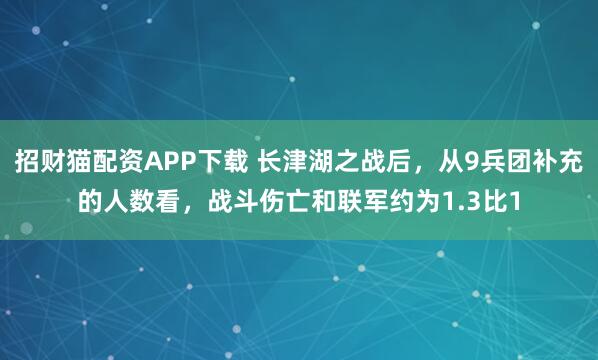 招财猫配资APP下载 长津湖之战后，从9兵团补充的人数看，战斗伤亡和联军约为1.3比1