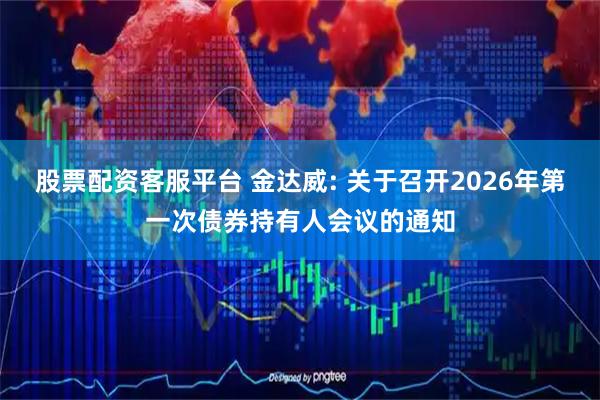 股票配资客服平台 金达威: 关于召开2026年第一次债券持有人会议的通知