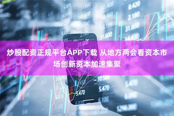 炒股配资正规平台APP下载 从地方两会看资本市场创新资本加速集聚