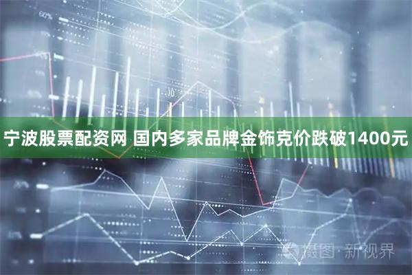 宁波股票配资网 国内多家品牌金饰克价跌破1400元