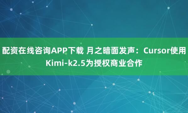配资在线咨询APP下载 月之暗面发声：Cursor使用Kimi-k2.5为授权商业合作