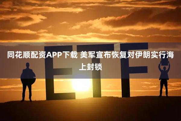 同花顺配资APP下载 美军宣布恢复对伊朗实行海上封锁