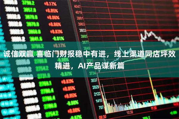 诚信双赢 喜临门财报稳中有进，线上渠道同店坪效精进，AI产品谋新篇